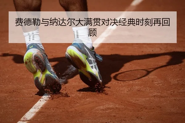 费德勒与纳达尔大满贯对决经典时刻再回顾（3377SPORTS）